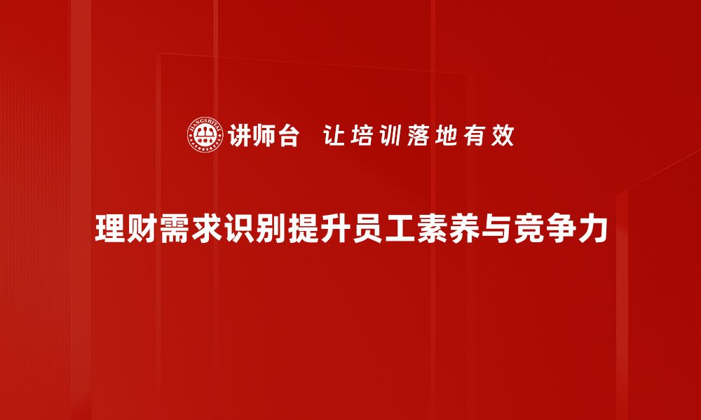 理财需求识别提升员工素养与竞争力