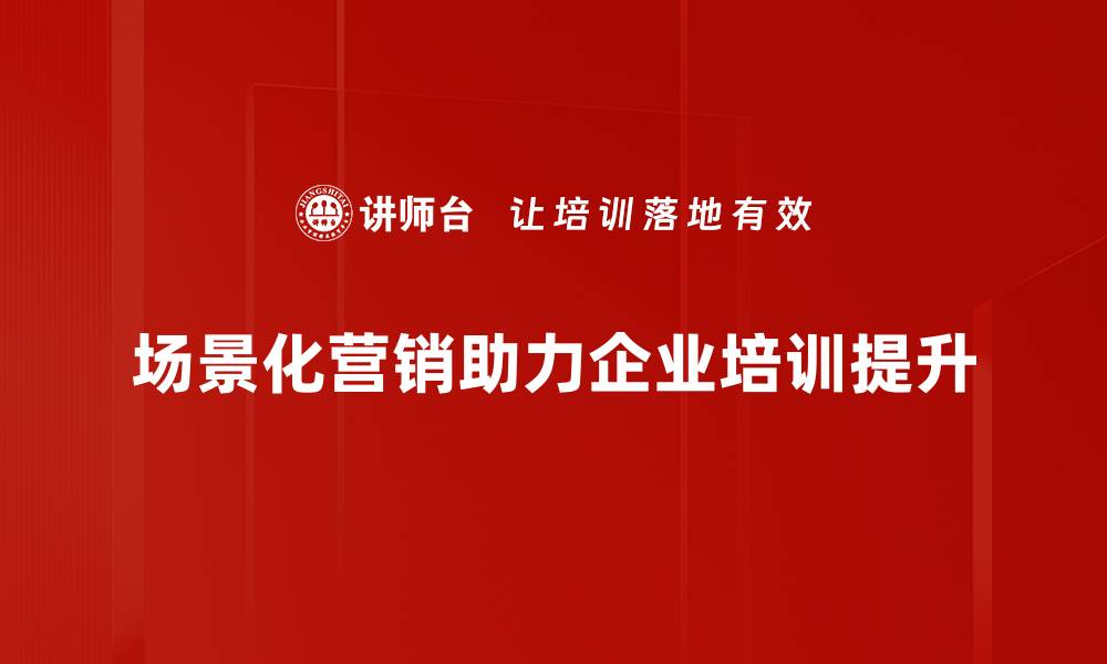 文章场景化营销如何提升品牌影响力与客户黏性的缩略图