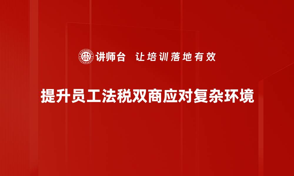 提升员工法税双商应对复杂环境