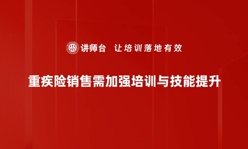 文章重疾险销售攻略：如何提升业绩与客户信任的缩略图