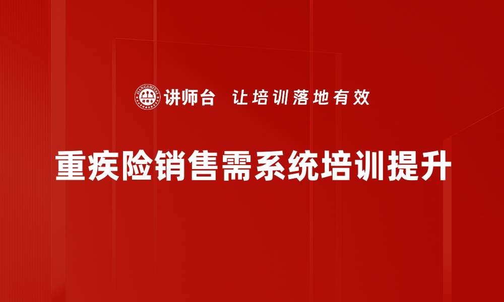 文章重疾险销售技巧揭秘，让你轻松提高业绩的缩略图