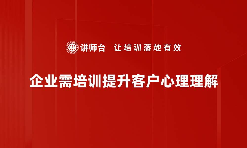 企业需培训提升客户心理理解