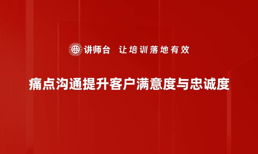 痛点沟通提升客户满意度与忠诚度