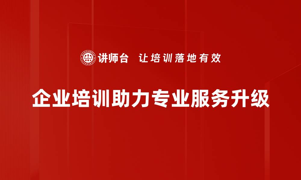 文章专业服务升级助力企业转型与发展新机遇的缩略图