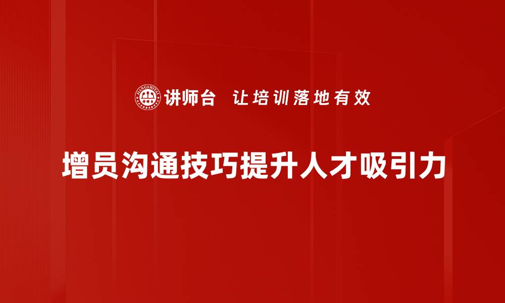 文章提升增员沟通技巧，轻松吸引更多优秀人才的缩略图