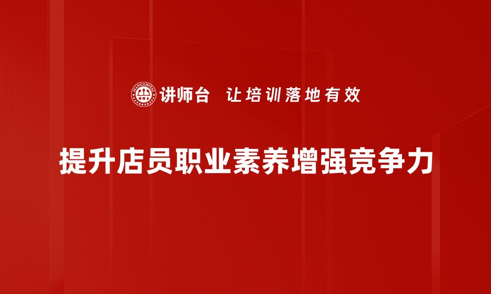 文章提升店员职业素养，打造优质服务新标准的缩略图