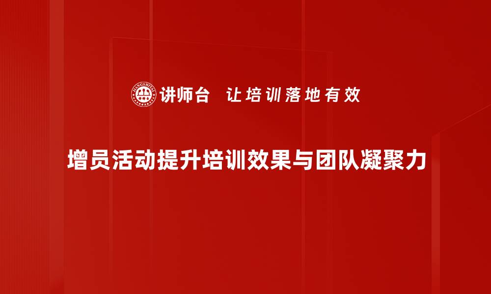 增员活动提升培训效果与团队凝聚力