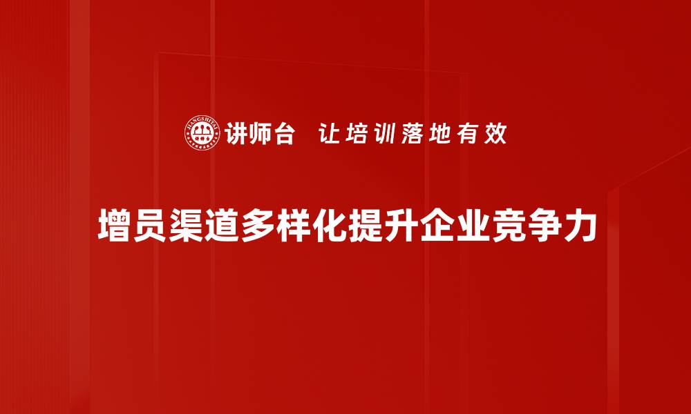 增员渠道多样化提升企业竞争力