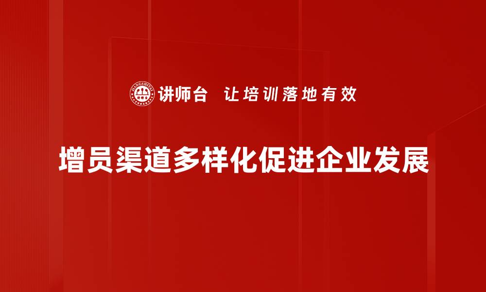 文章增员渠道多样化策略助力企业快速发展的缩略图