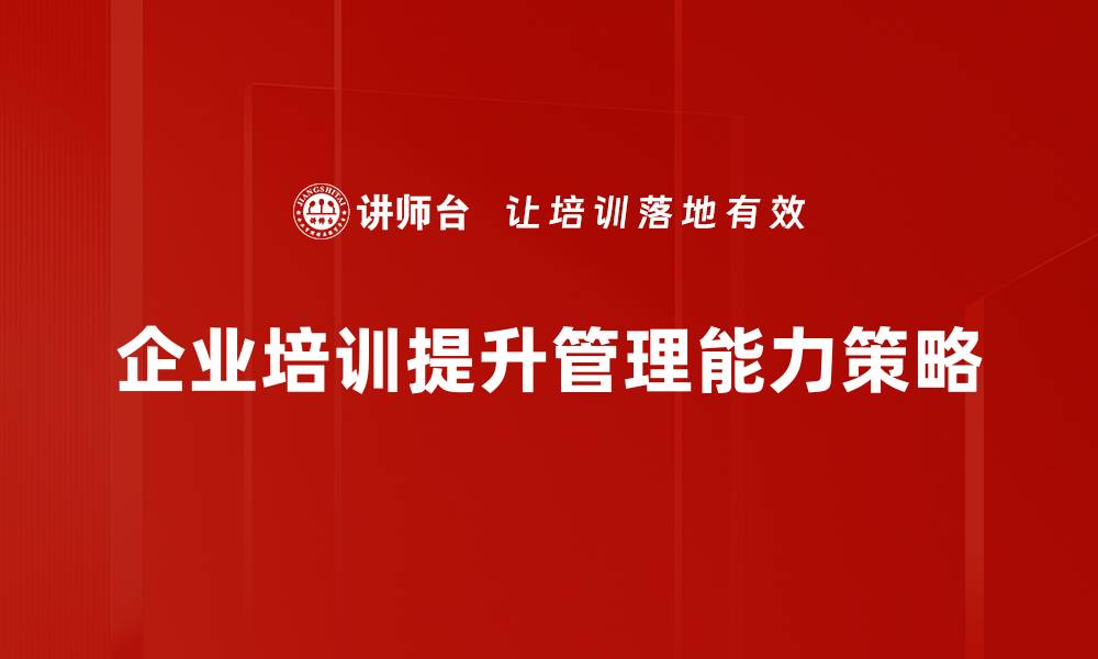 文章提升管理能力的有效策略与实用技巧分享的缩略图