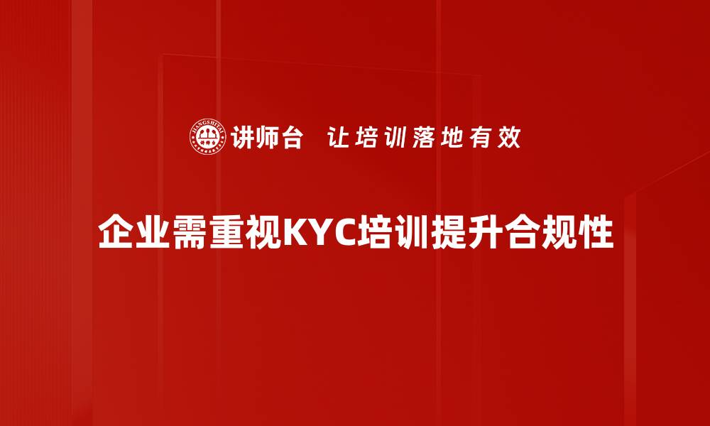 企业需重视KYC培训提升合规性