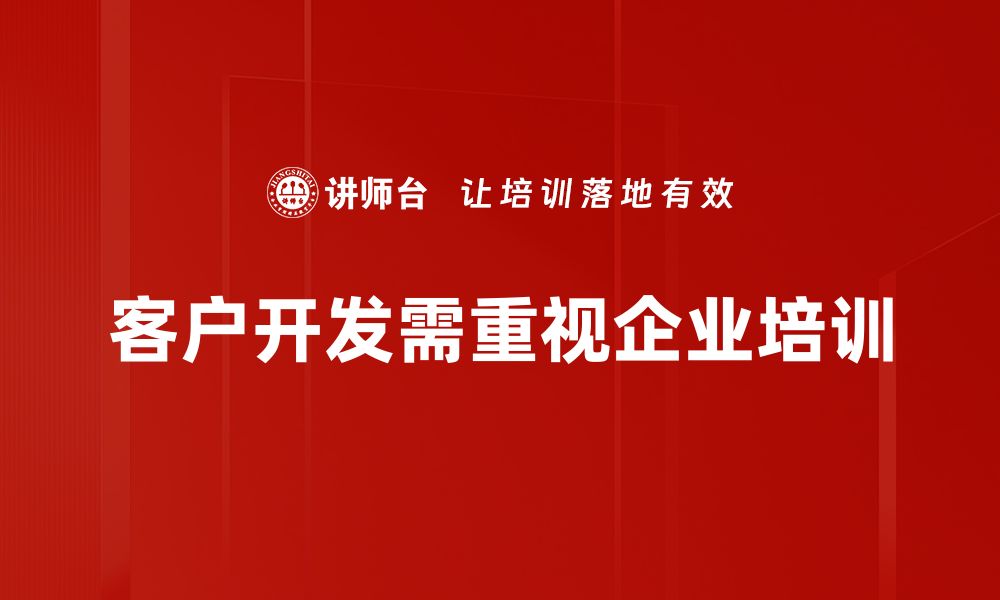 文章优化客户开发策略，提升业绩的有效方法分享的缩略图