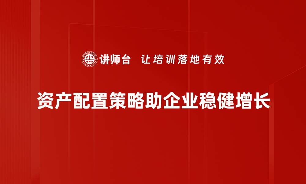 资产配置策略助企业稳健增长