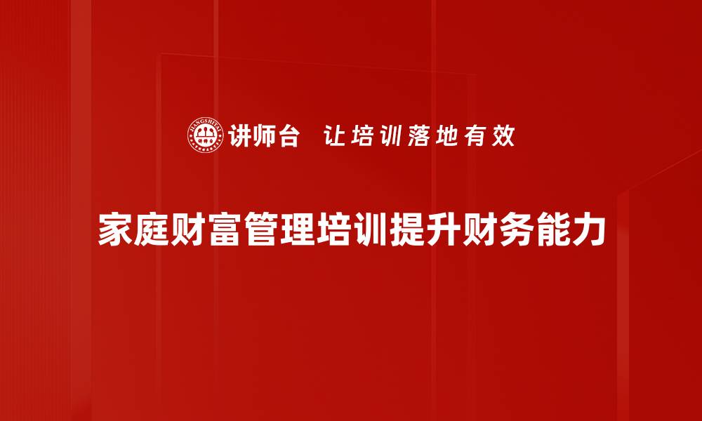 文章家庭财富管理的智慧：如何为未来打下坚实基础的缩略图