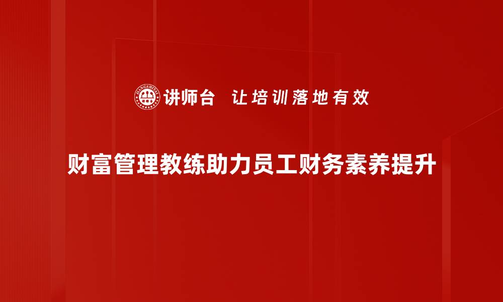 财富管理教练助力员工财务素养提升