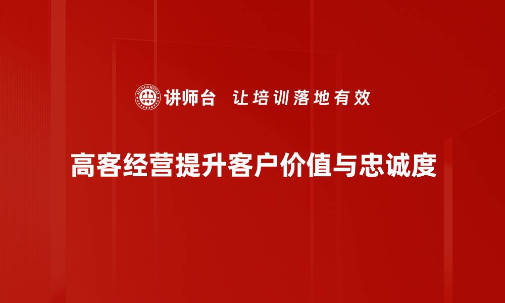 文章如何优化高客经营策略提升企业业绩与客户满意度的缩略图