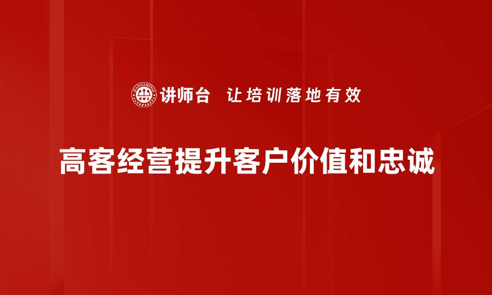 高客经营提升客户价值和忠诚