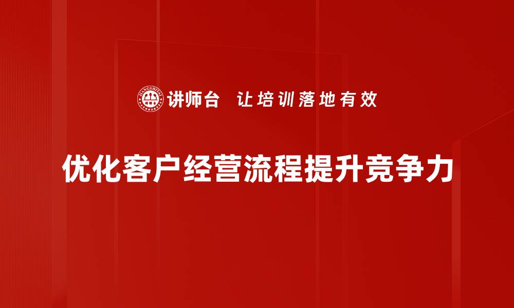 文章优化客户经营流程，提高企业效益的秘诀分享的缩略图