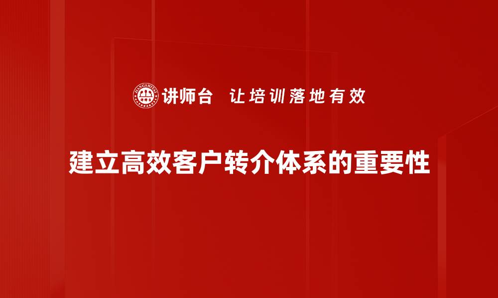 文章打造高效客户转介体系，提升业务增长新机遇的缩略图