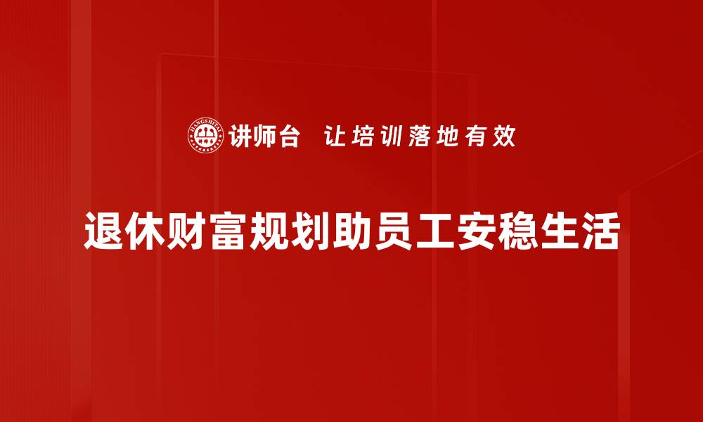 文章退休财富规划必看：实现无忧晚年的五大策略的缩略图