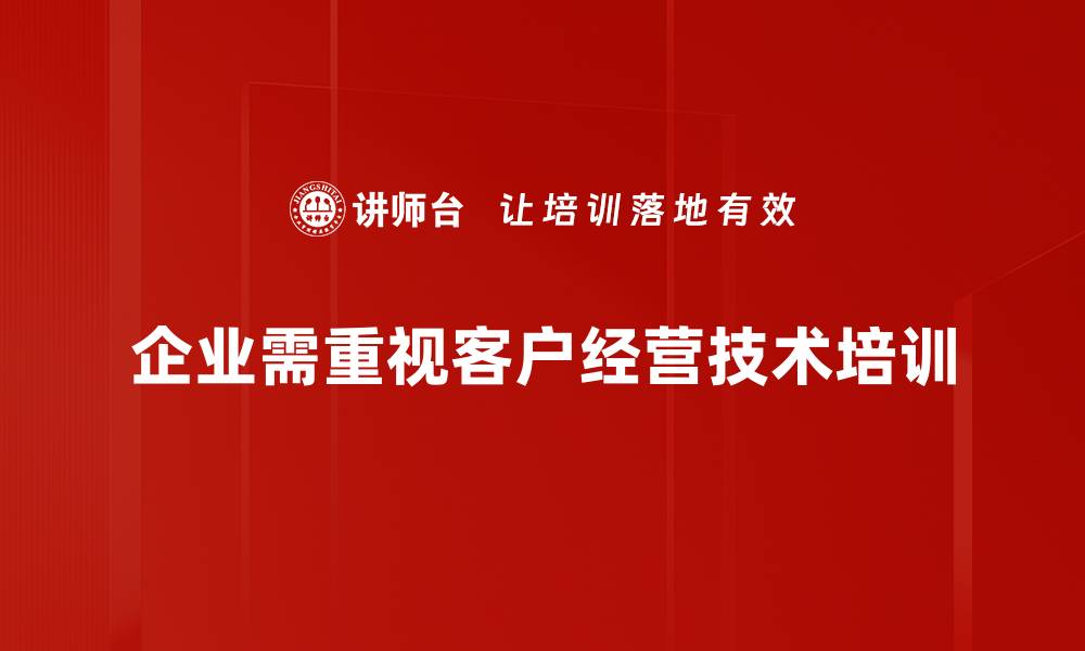 文章掌握客户经营技术，提升企业竞争力的关键秘诀的缩略图