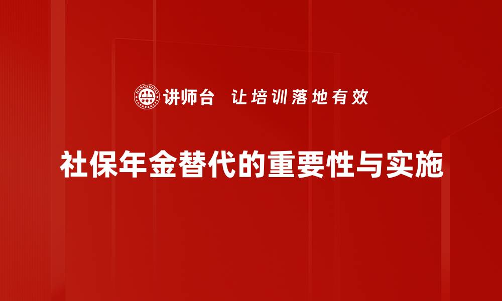 文章社保年金替代能为你带来哪些实惠和保障的缩略图