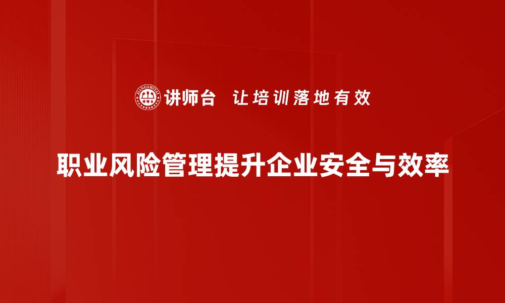 文章全面解析职业风险管理的重要性与实施策略的缩略图