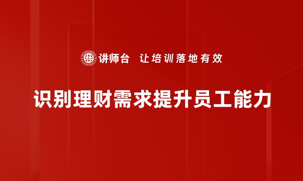 识别理财需求提升员工能力