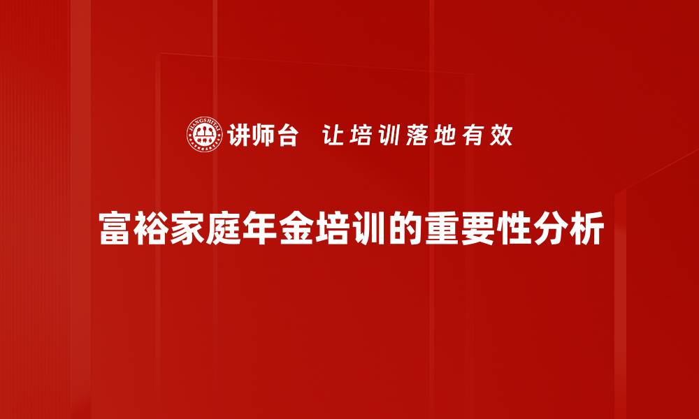 富裕家庭年金培训的重要性分析