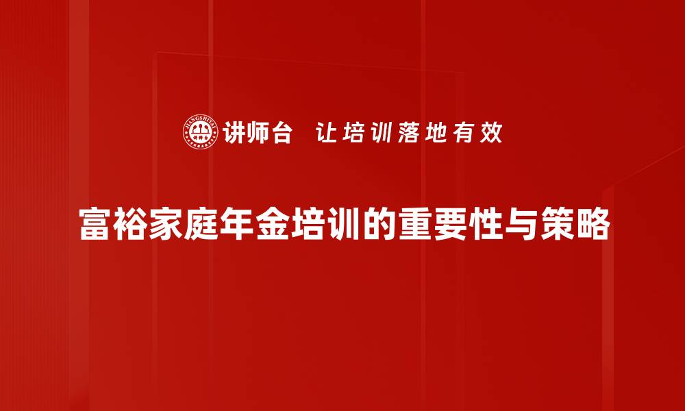 文章富裕家庭年金的投资策略与规划技巧揭秘的缩略图