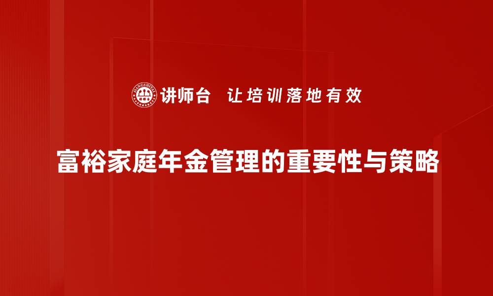 文章富裕家庭年金：财富传承的新选择与规划秘籍的缩略图