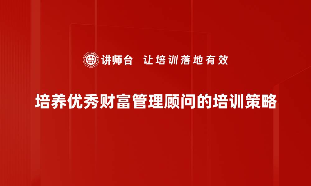 文章财富管理顾问如何助你实现资产增值与财务自由的缩略图