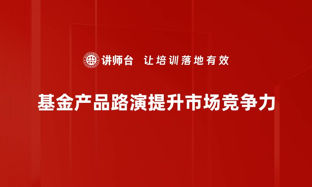 文章基金产品路演的成功秘诀与最佳实践分享的缩略图