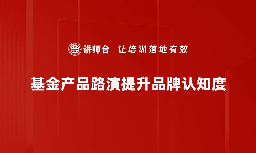 文章探索基金产品路演的价值与机遇分析的缩略图