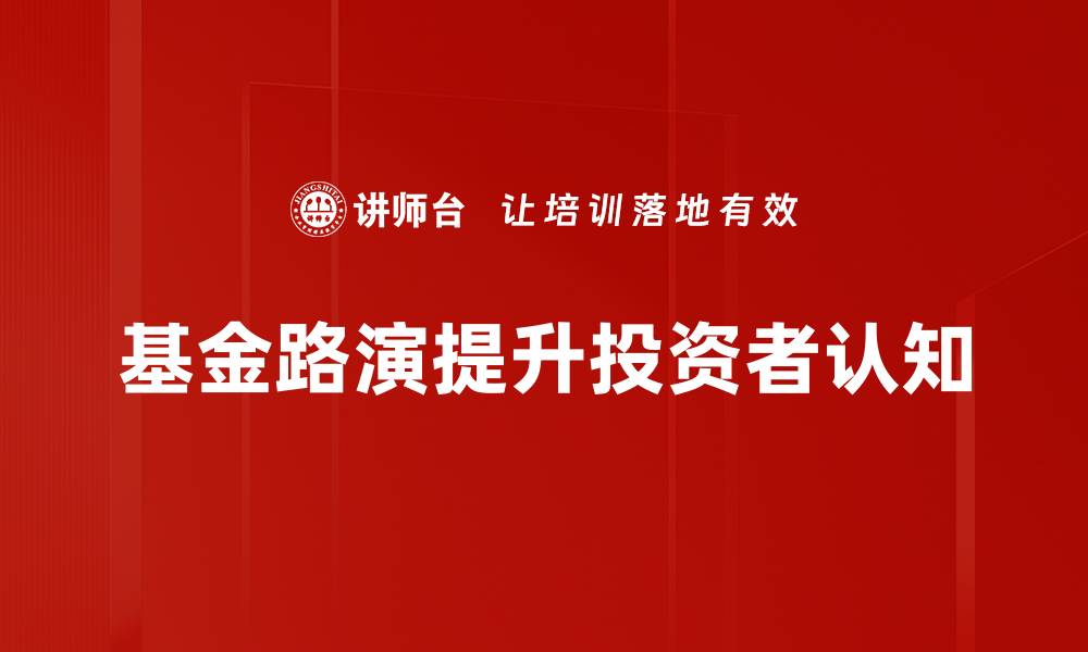 基金路演提升投资者认知