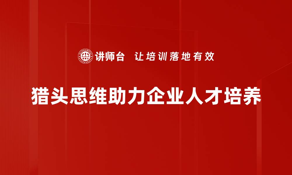 文章猎头思维应用：如何提升职场竞争力与人才管理技巧的缩略图