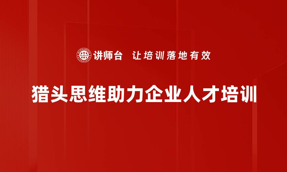 文章猎头思维应用：如何提升你的职场竞争力与招聘效果的缩略图