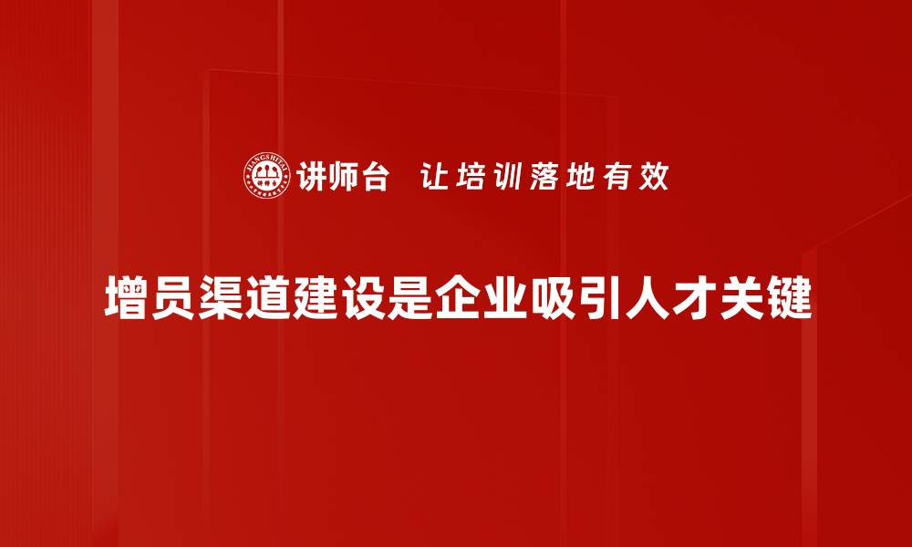 文章增员渠道建设的有效策略与实战经验分享的缩略图