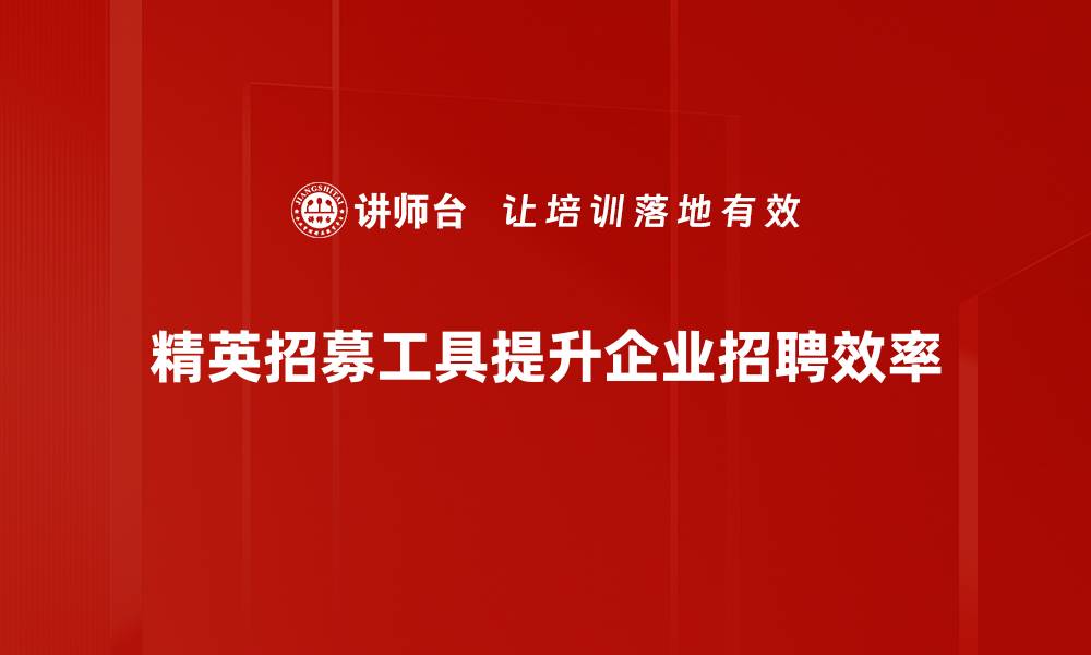 文章精英招募工具助力企业提升人才竞争力的缩略图