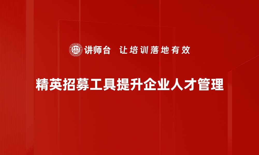 文章精英招募工具助力企业高效选才与团队建设的缩略图