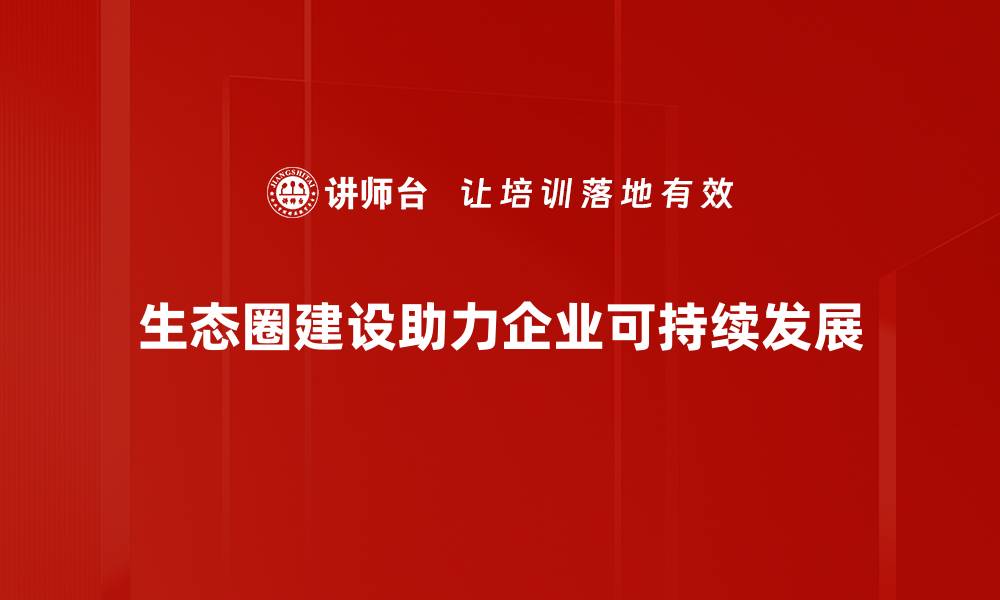 生态圈建设助力企业可持续发展