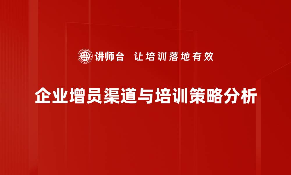 文章增员渠道解析：如何有效提升团队招募效率的缩略图