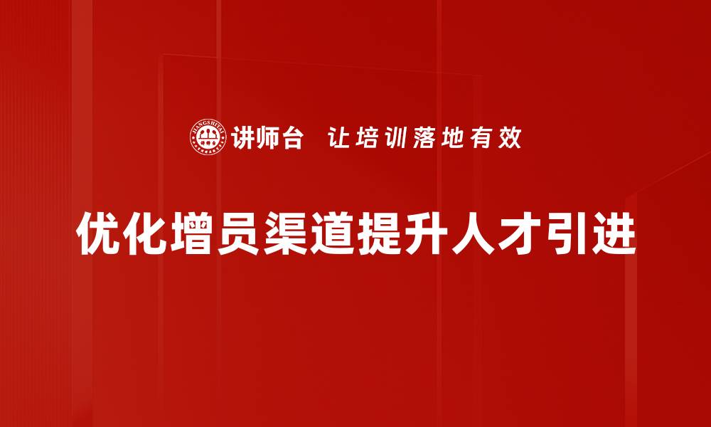 文章增员渠道解析：助力团队快速扩张的有效策略的缩略图