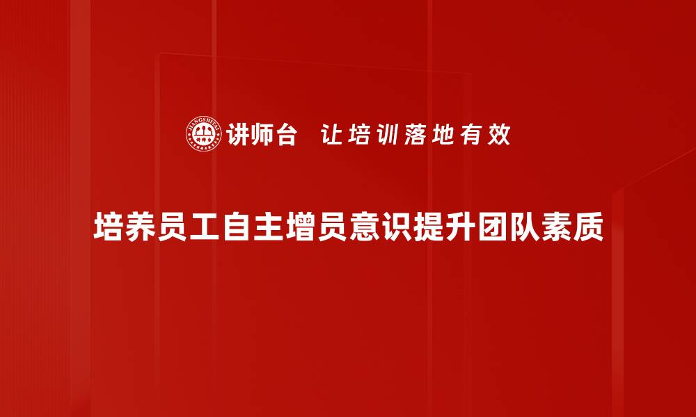 文章提升自主增员意识，助力团队快速发展秘诀揭秘的缩略图