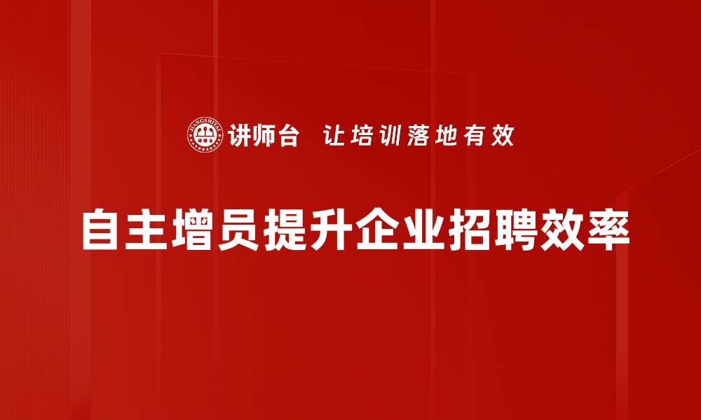 文章掌握自主增员方法，轻松提升团队业绩与实力的缩略图