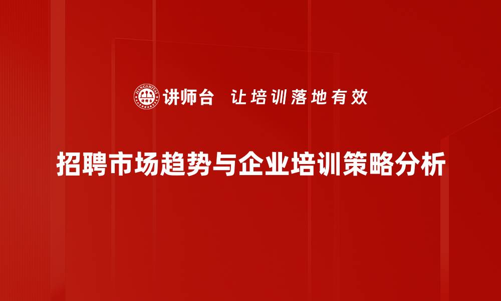 文章2023年招聘市场趋势解读：机遇与挑战并存的缩略图