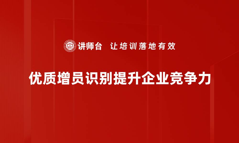 文章提升团队实力的秘密：优质增员识别技巧揭秘的缩略图