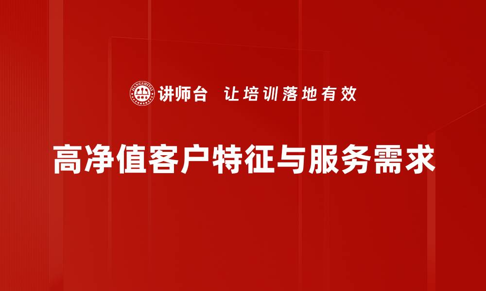 文章如何有效服务高净值客户，提升客户满意度与忠诚度的缩略图