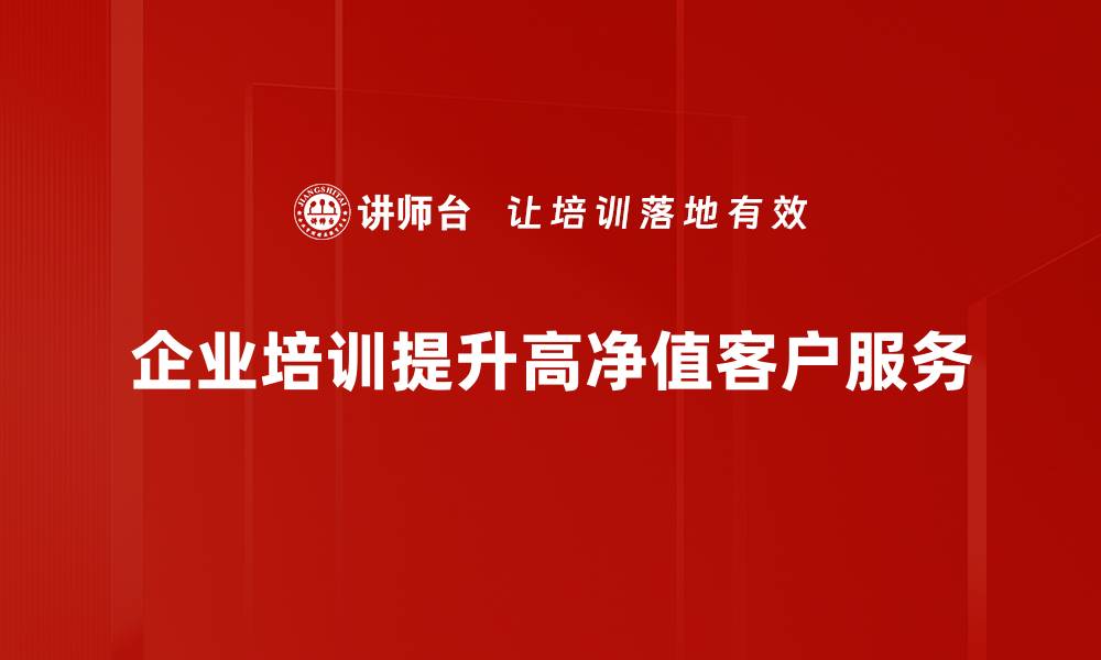 文章如何吸引高净值客户的关注与信任技巧的缩略图