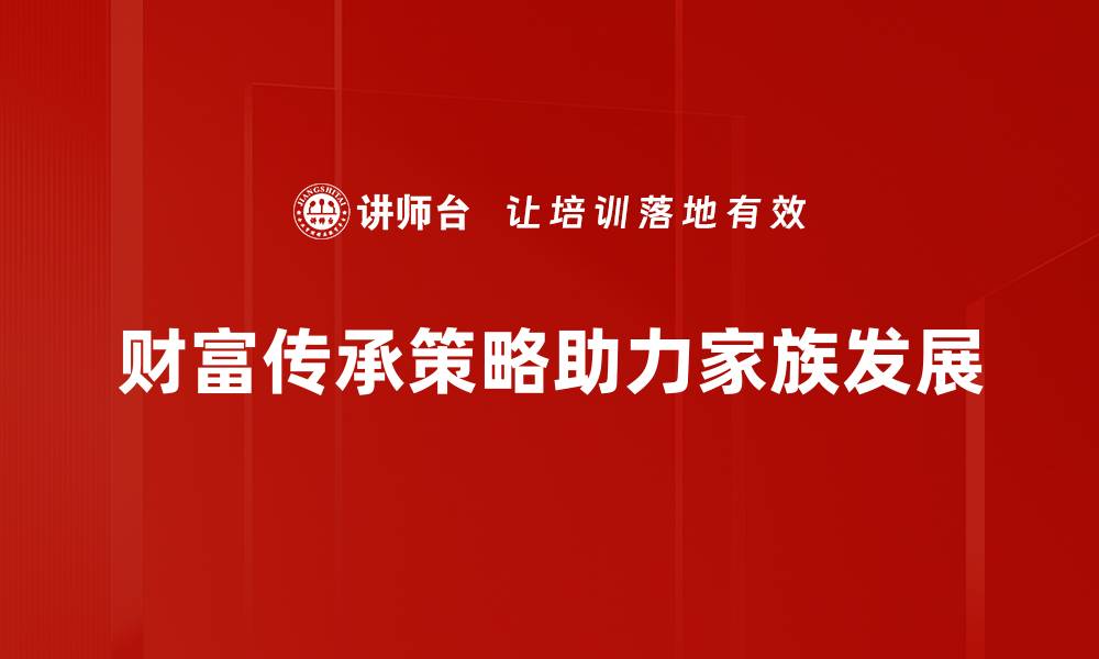 文章如何制定有效的财富传承策略，实现家族财富永久保值的缩略图